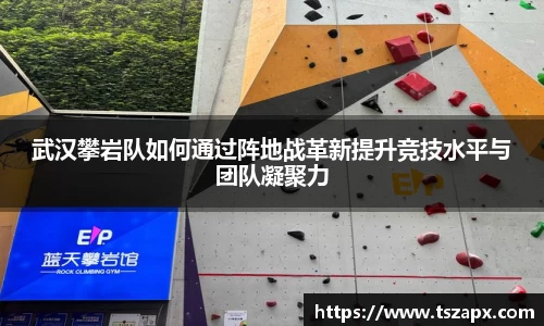 武汉攀岩队如何通过阵地战革新提升竞技水平与团队凝聚力