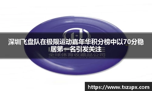 深圳飞盘队在极限运动嘉年华积分榜中以70分稳居第一名引发关注