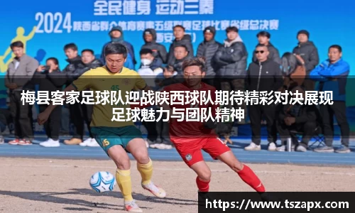 梅县客家足球队迎战陕西球队期待精彩对决展现足球魅力与团队精神