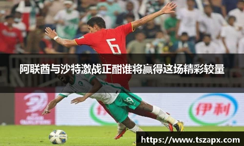 阿联酋与沙特激战正酣谁将赢得这场精彩较量